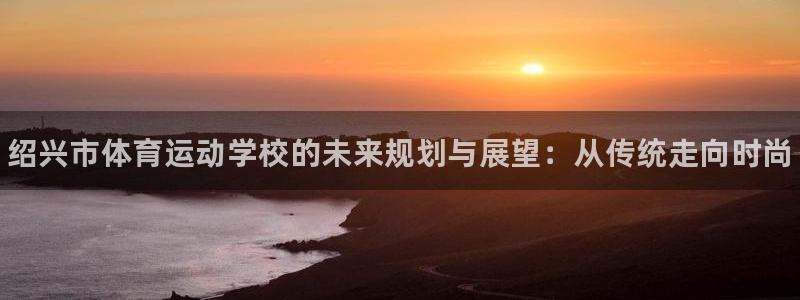 vsport体育官方正版app集团简介：绍兴市体育运