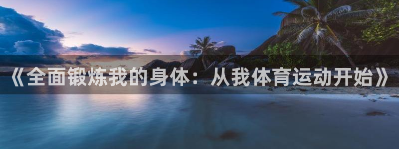 vsport体育官网下载招商电话号码查询：《全面锻炼我的身体
